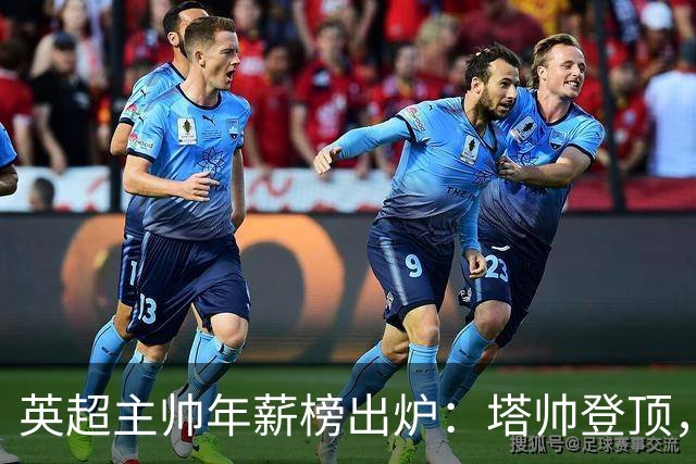 英超主帅年薪榜出炉：塔帅登顶，蓝军蓝月新帅同档博弈，首轮预测